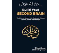 Build Your Second Brain: The Concrete System with Claude and Obsidian to Think, Decide, and Capitalize: 1 (Use AI To…)