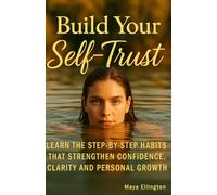 Build Your Self-Trust: Learn The Step-By-Step Habits That Strengthen Confidence, Clarity And Personal Growth