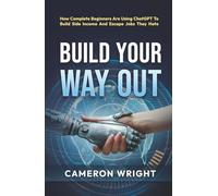 Build Your Way Out: How Complete Beginners Are Using ChatGPT To Build Side Income And Escape Jobs They Hate. Even If You Have No Time, No Skills, And ... Before The Gap Closes (The ChatGPT Advantage)