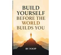 Build Yourself Before the World Builds You: A Step-by-Step Guide to Personal Growth, Discipline, and Self-Leadership