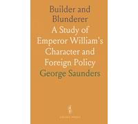 Builder and Blunderer: A Study of Emperor William's Character and Foreign Policy