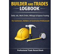 Builder & Trades Logbook: Professional Trade Record Book to Track Jobs, Materials, Expenses, Hours, and Vehicle Mileage - Ideal for Self-Employed ... Construction Teams, and Small Business Owners