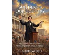 Builders of Our Country - II: Essential Biographies of American Heroes: Tales of Expansion and Nation Building - Illustrated with Biography and Commentary