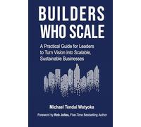 Builders Who Scale: A Practical Guide for Leaders to Turn Vision into Scalable, Sustainable Businesses