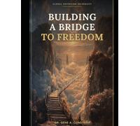 Building a Bridge to Freedom: How Any Person, Anywhere, Crosses From Dependence to a Life of Their Own