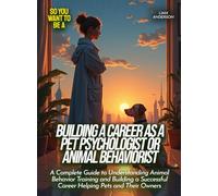 Building a career as a pet psychologist or animal behaviorist: A Complete Guide to Understanding Animal Behavior Training and Building a Successful ... Pets and Their Owners (Life Skills for Teens)