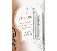 Building: A Carpenter's Notes on Life & the Art of Good Work