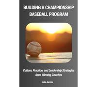 Building a Championship Baseball Program: Culture, Practice, and Leadership Strategies from Winning Coaches
