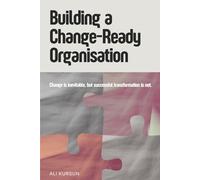BUILDING A CHANGE-READY ORGANISATION: Change is inevitable, but successful transformation is not
