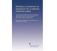Building a consensus on legislation for a national materials policy: Prepared for the Subcommittee on Science, Research, and Technology of the ... Ninety-fifth Congress, second session