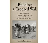 Building a Crooked Wall: A History of Zionist Colonialism and Palestinian Resistance