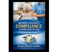 BUILDING A CULTURE OF COMPLIANCE IN HOME HEALTH CARE: HOME HEALTH CARE AGENCY COMPLIANCE
