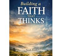 Building a Faith That Thinks: A year of biblical theology for teens to understand what you believe and live it with purpose