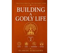 Building a Godly Life: Practical Biblical Tips for Daily Living on Habits, Family, Discernment, and Evangelism (Biblical Practical Tips for Daily Living)