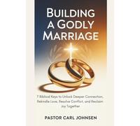 Building A Godly Marriage: 7 Biblical Keys to Unlock Deeper Connection, Rekindle Love, Resolve Conflict, and Reclaim Joy Together
