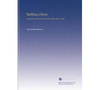 Building a Home: A Book of Fundamental Advice for the Layman About to Build,