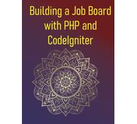 Building a Job Board with PHP and CodeIgniter: A Project-Based Guide To Creating A Feature-Rich Job Portal Application, Covering Listings, Applications, User Roles, And Advanced Search Functionality