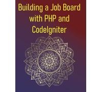 Building a Job Board with PHP and CodeIgniter: A Project-Based Guide To Creating A Feature-Rich Job Portal Application, Covering Listings, Applications, User Roles, And Advanced Search Functionality