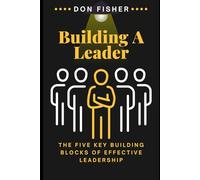 Building A Leader: The Five Key Building Blocks of Effective Leadership
