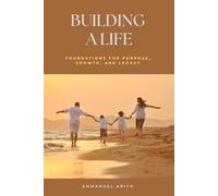Building a Life: Foundations for Purpose, Growth, and Legacy