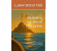 Building a Life of Purpose: Developing Good Habits and Routines for Success and Happiness Through Faith and Values