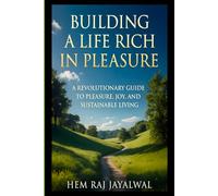 BUILDING A LIFE RICH IN PLEASURE: A REVOLUTIONARY GUIDE TO PLEASURE, JOY, AND SUSTAINABLE LIVING