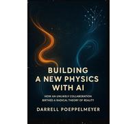 Building a New Physics with AI: How an Unlikely Collaboration Birthed a Radical Theory of Reality (Rethinking Reality)