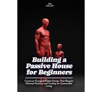 Building a Passive House for Beginners: Construct Energy-Efficient Homes That Require Minimal Heating and Cooling for Sustainable Living