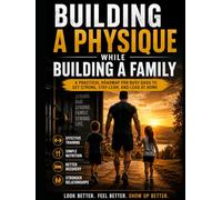Building a Physique While Building a Family: Build the Body You Want Without Abandoning the Life You Have