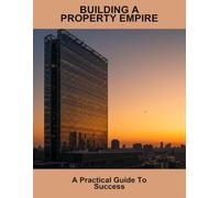 Building A Property Empire: A Practical Guide To Success
