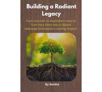 Building a Radiant Legacy: From Survivor to Inspiration: How to Turn Your Story into a Global Message and Leave a Lasting Impact (The Invisible to Legacy Series)