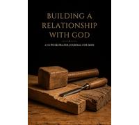 Building A Relationship With God: A 52-W uided Prayer Journal for Men with Scripture, Reflection Prompts, and Space to Write