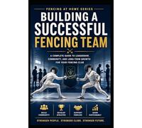 Building a Successful Fencing Team: A Complete Guide to Leadership, Community, and Long-Term Growth For Your Fencing Club (Fencing at Home)