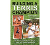 Building A Tennis Champion: 30 Things Every Tennis Player, Coach and Parent Must Know