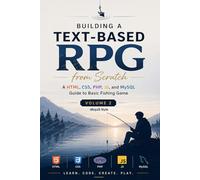 Building a Text-Based RPG from Scratch Volume 2: A HTML CSS, PHP, JS, and MySQL Guide to Basic Fishing Game