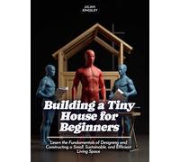 Building a Tiny House for Beginners: Learn the Fundamentals of Designing and Constructing a Small, Sustainable, and Efficient Living Space