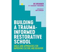 Building a Trauma-Informed Restorative School: Skills and Approaches for Improving Culture and Behavior