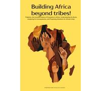 Building Africa beyond tribes!: Tribalism, the Invisible Enemy of Prosperity in Africa: Understanding Its Roots, Analyzing Its Consequences, and Proposing Solutions for African Unity.