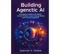 Building Agentic AI: A Developer's Guide to the Model Context Protocol, Large Language Models, and Practical Integration
