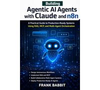 Building Agentic AI Agents with Claude and n8n: A Practical Guide to Production-Ready Systems Using RAG, MCP, and Multi-Agent Orchestration (Agentic coding with claude code and n8n)