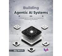 Building Agentic AI Systems: A strategic guide to designing and governing autonomous AI systems (English Edition)