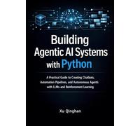Building Agentic AI Systems with Python: A Practical Guide to Creating Chatbots, Automation Pipelines, and Autonomous Agents with LLMs and ... 1 (Modern AI Systems Engineering with Python)