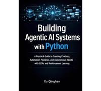 Building Agentic AI Systems with Python: A Practical Guide to Creating Chatbots, Automation Pipelines, and Autonomous Agents with LLMs and ... (Modern AI Systems Engineering with Python)