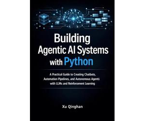 Building Agentic AI Systems with Python: A Practical Guide to Creating Chatbots, Automation Pipelines, and Autonomous Agents with LLMs and ... 1 (Modern AI Systems Engineering with Python)