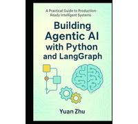Building Agentic AI with Python and LangGraph: A Practical Guide to Production-Ready Intelligent Systems: Master Advanced Reasoning, RAG 2.0, Modular ... LangGraph Integration and Python Automation)
