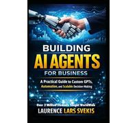 Building AI Agents for Business: A Practical Guide to Custom GPTs, Automation, and Scalable Decision-Making