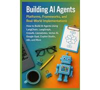 Building AI Agents: Platforms, Frameworks, and Real-World Implementations: How to Build AI Agents Using LangChain, LangGraph, CrewAI, LlamaIndex, Vertex AI, Google Opal, Copilot Studio, n8n, and More