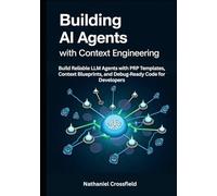 Building AI Agents with Context Engineering: Build Reliable LLM Agents with PRP Templates, Context Blueprints, and Debug-Ready Code for Developers