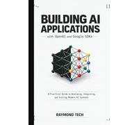 Building AI Applications with OpenAI and Google SDKs: A Practical Guide to Developing, Integrating, and Scaling Modern AI Systems