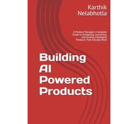Building AI Powered Products: A Product Manager's Complete Guide to Designing, Launching, and Scaling Intelligent Products That Actually Work